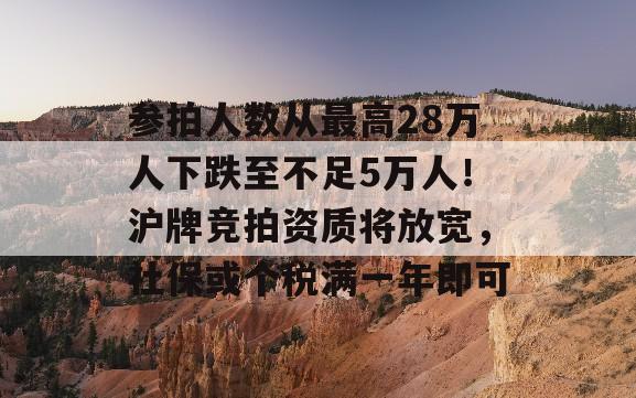 参拍人数从最高28万人下跌至不足5万人！沪牌竞拍资质将放宽，社保或个税满一年即可